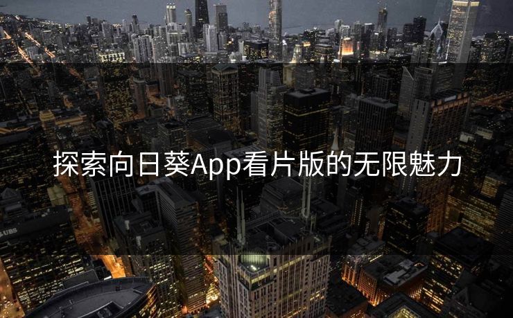 探索向日葵App看片版的无限魅力