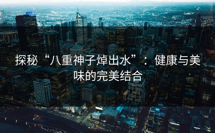 探秘“八重神子焯出水”：健康与美味的完美结合