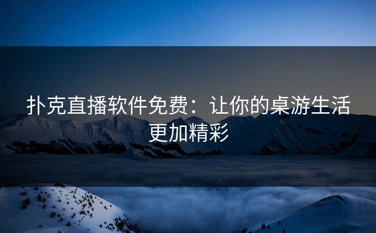 扑克直播软件免费:让你的桌游生活更加精彩 扑克直播软件免费:让你的桌游生活更加精彩