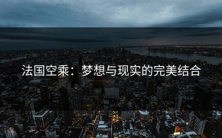 法国空乘:梦想与现实的完美结合 法国空乘:梦想与现实的完美结合