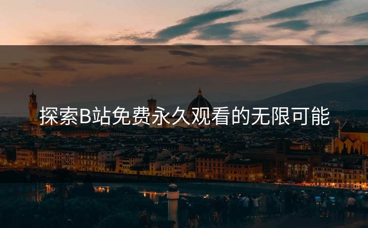 探索B站免费永久观看的无限可能