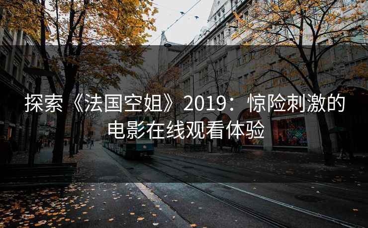 探索《法国空姐》2019:惊险刺激的电影在线观看体验 探索《法国空姐》2019:惊险刺激的电影在线观看体验
