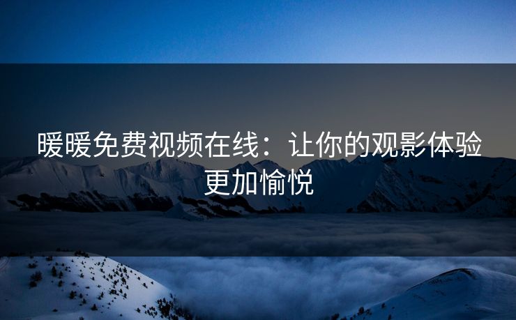暖暖免费视频在线：让你的观影体验更加愉悦