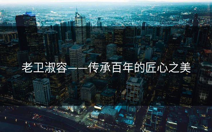 老卫淑容——传承百年的匠心之美