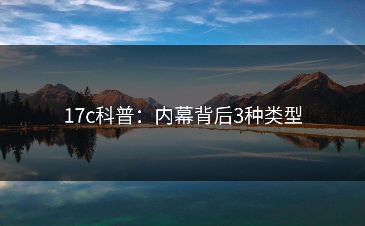 17c科普：内幕背后3种类型