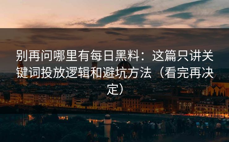 别再问哪里有每日黑料:这篇只讲关键词投放逻辑和避坑方法(看完再决定) 别再问哪里有每日黑料:这篇只讲关键词投放逻辑和避坑方法(看完再决定)